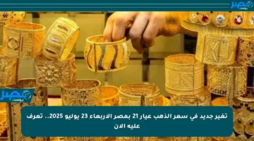 تغير جديد في سعر الذهب عيار 21 بمصر الأربعاء 23 يوليو 2025.. تعرف عليه الآن